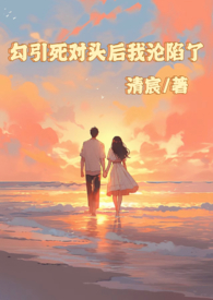 死对头被我闺蜜甩了后派他兄弟来勾引我